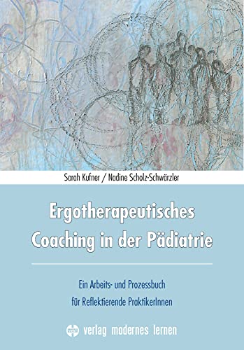 Ergotherapeutisches Coaching in der Pädiatrie: Ein Arbeits- und Prozessbuch für Reflektierende PraktikerInnen